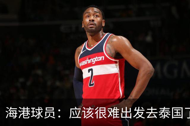 海港球员：应该很难出发去泰国了 除非出现奇迹