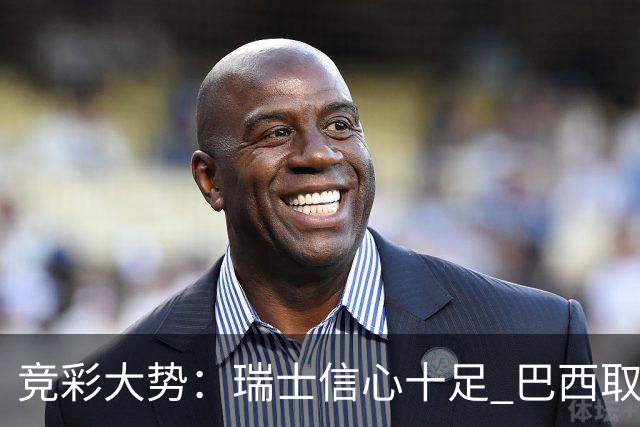 竞彩大势：瑞士信心十足 巴西取胜可期
