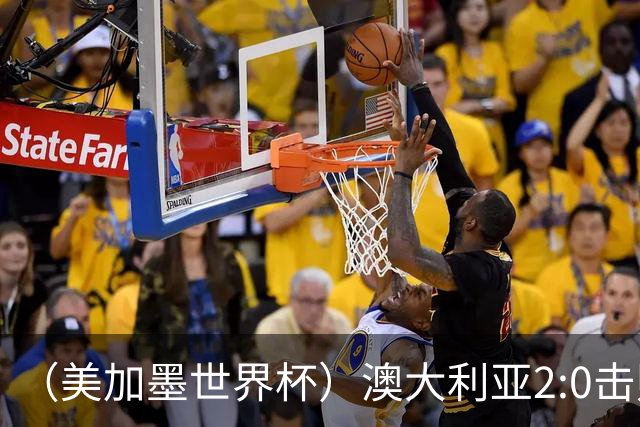 （美加墨世界杯）澳大利亚2:0击败土耳其 中国裁判迎本届杯赛首秀